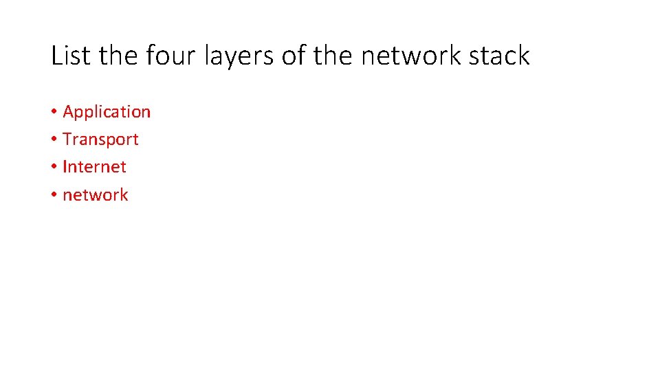 List the four layers of the network stack • Application • Transport • Internet