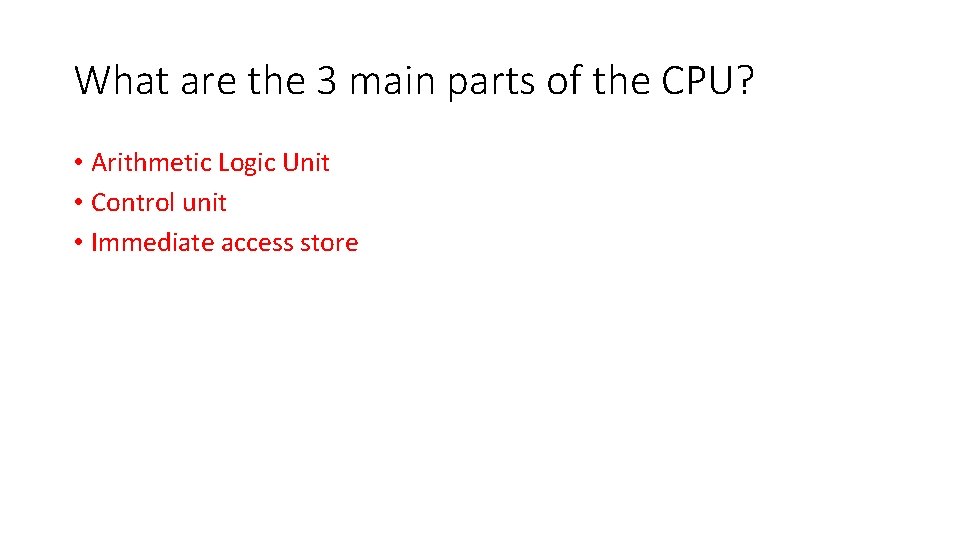What are the 3 main parts of the CPU? • Arithmetic Logic Unit •
