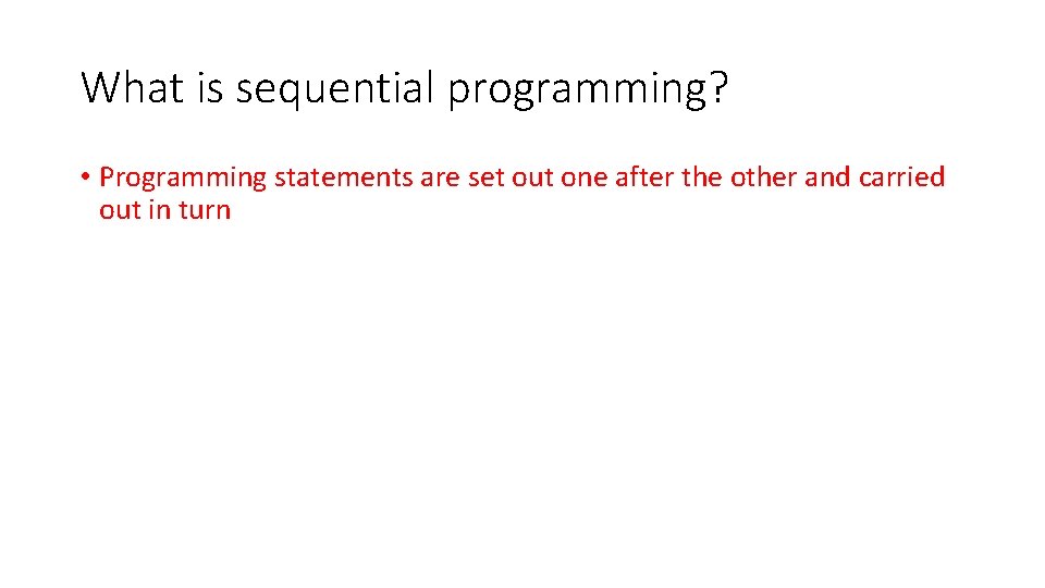 What is sequential programming? • Programming statements are set out one after the other