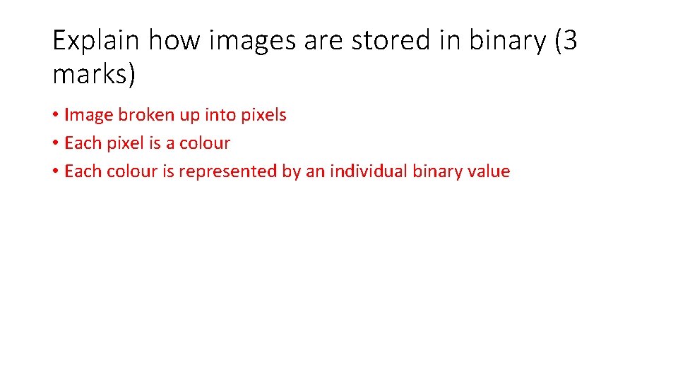Explain how images are stored in binary (3 marks) • Image broken up into