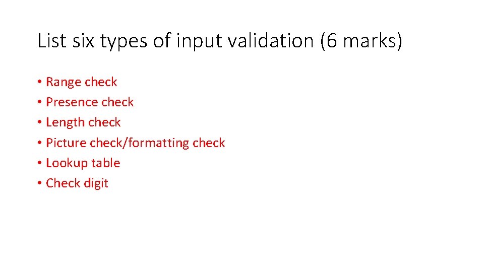 List six types of input validation (6 marks) • Range check • Presence check