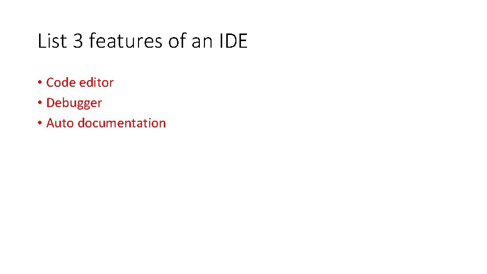 List 3 features of an IDE • Code editor • Debugger • Auto documentation