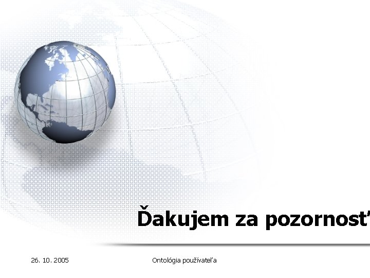 Ďakujem za pozornosť 26. 10. 2005 Ontológia používateľa 