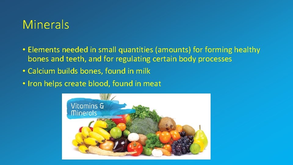 Minerals • Elements needed in small quantities (amounts) forming healthy bones and teeth, and