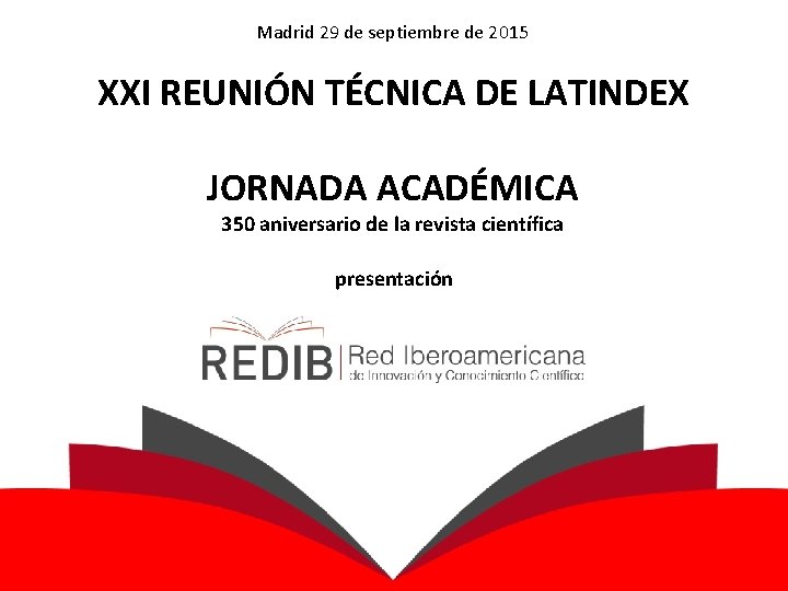 Madrid 29 de septiembre de 2015 XXI REUNIÓN TÉCNICA DE LATINDEX JORNADA ACADÉMICA 350