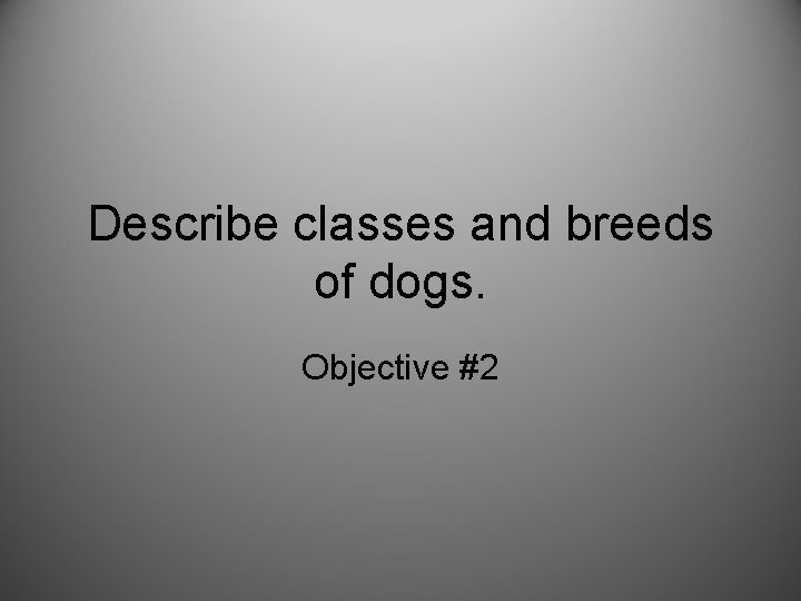 Describe classes and breeds of dogs. Objective #2 