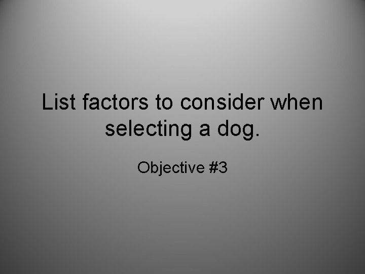 List factors to consider when selecting a dog. Objective #3 