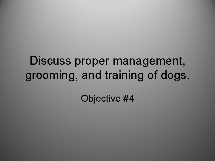 Discuss proper management, grooming, and training of dogs. Objective #4 