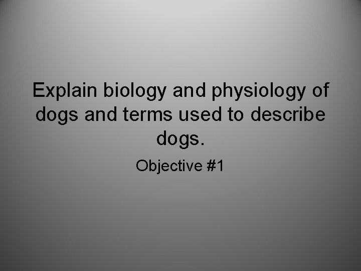 Explain biology and physiology of dogs and terms used to describe dogs. Objective #1