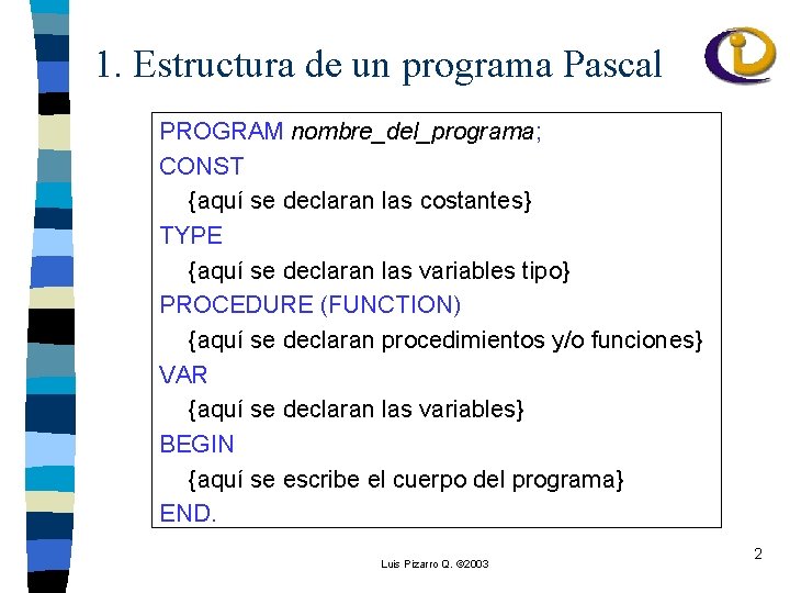 1. Estructura de un programa Pascal PROGRAM nombre_del_programa; CONST {aquí se declaran las costantes}