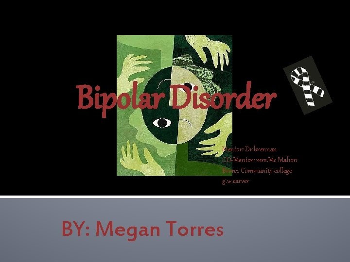 Bipolar Disorder Mentor: Dr. brennan CO-Mentor: mrs. Mc Mahon Bronx Community college g. w.