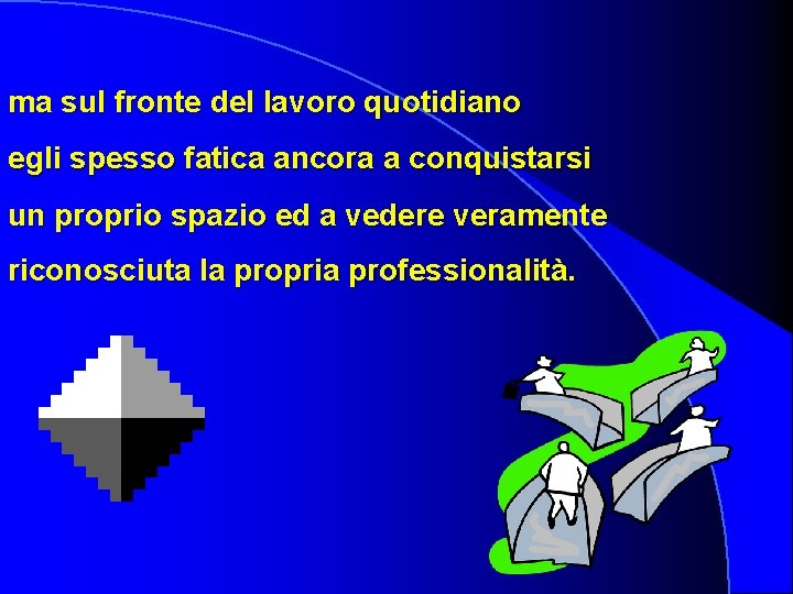 ma sul fronte del lavoro quotidiano egli spesso fatica ancora a conquistarsi un proprio