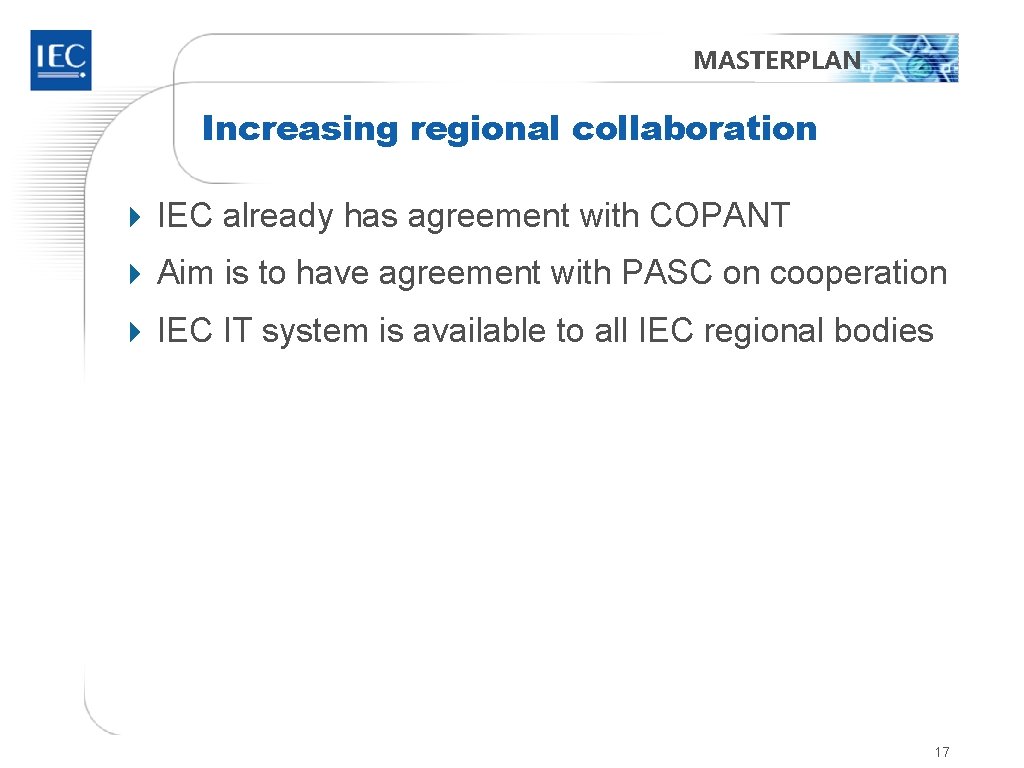 MASTERPLAN Increasing regional collaboration 4 IEC already has agreement with COPANT 4 Aim is