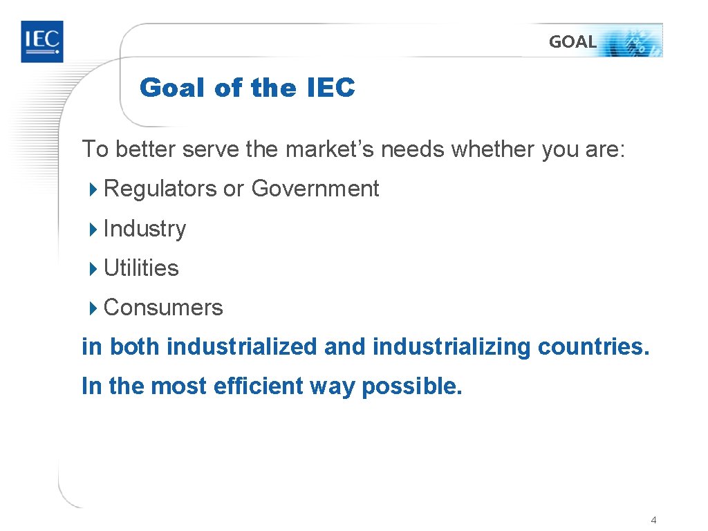 GOAL Goal of the IEC To better serve the market’s needs whether you are:
