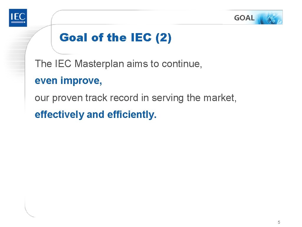 GOAL Goal of the IEC (2) The IEC Masterplan aims to continue, even improve,