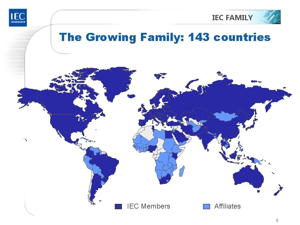 IEC FAMILY The Growing Family: 143 countries IEC Members Affiliates 8 