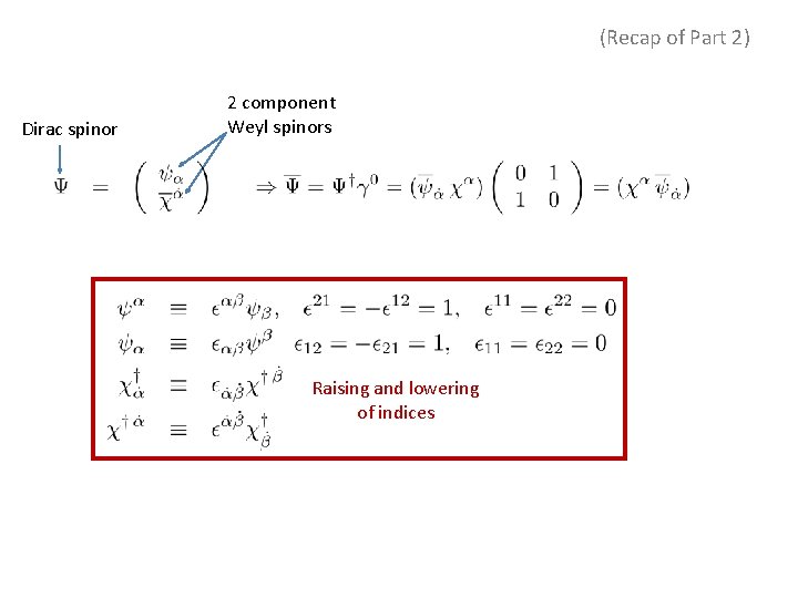(Recap of Part 2) Dirac spinor 2 component Weyl spinors Raising and lowering of (Recap of Part 2) Dirac spinor 2 component Weyl spinors Raising and lowering of