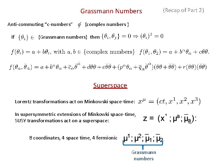 Grassmann Numbers Anti-commuting “c-numbers” If {complex numbers } {Grassmann numbers} then Superspace Lorentz transformations Grassmann Numbers Anti-commuting “c-numbers” If {complex numbers } {Grassmann numbers} then Superspace Lorentz transformations