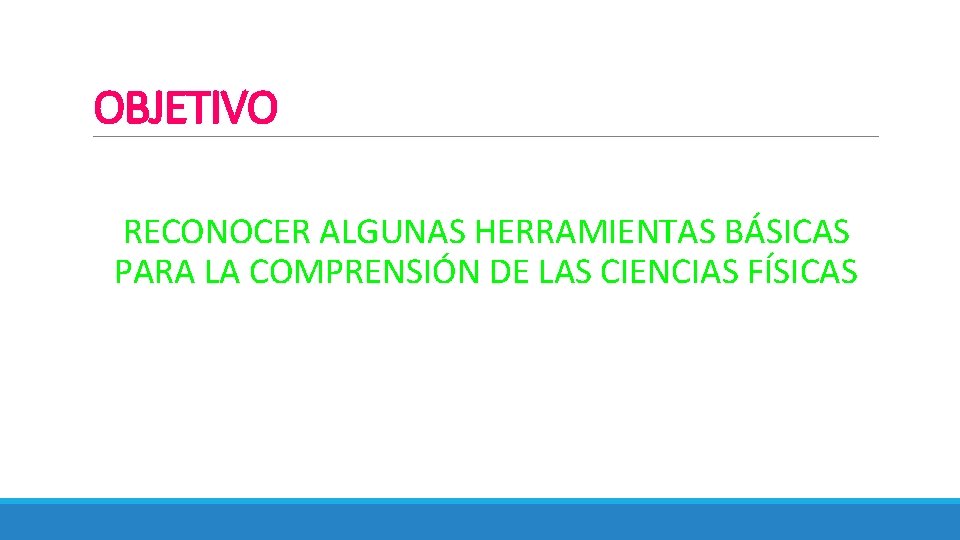 OBJETIVO RECONOCER ALGUNAS HERRAMIENTAS BÁSICAS PARA LA COMPRENSIÓN DE LAS CIENCIAS FÍSICAS 