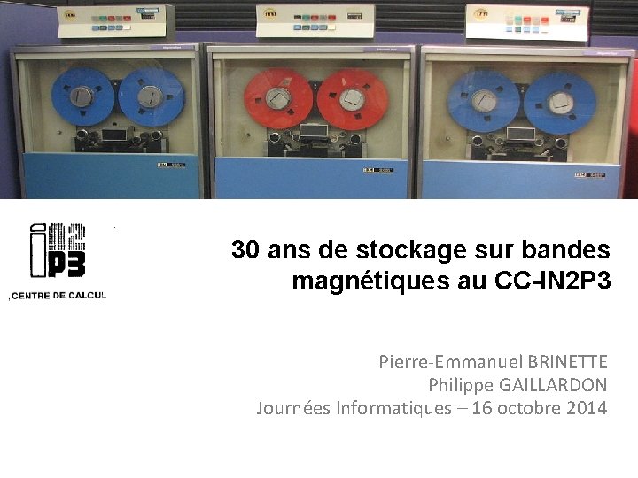 30 ans de stockage sur bandes magnétiques au CC-IN 2 P 3 Pierre-Emmanuel BRINETTE
