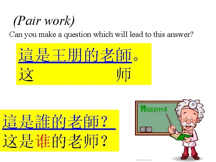 (Pair work) Can you make a question which will lead to this answer? 這是王朋的老師。