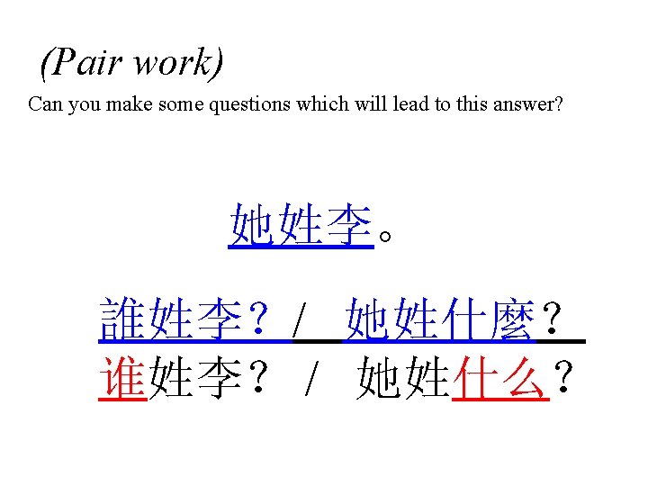 (Pair work) Can you make some questions which will lead to this answer? 她姓李。