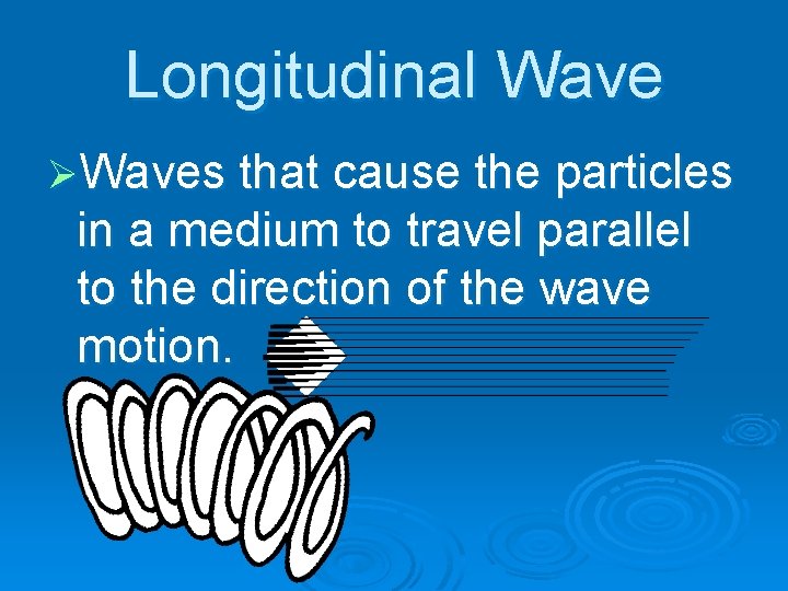 Longitudinal Wave ØWaves that cause the particles in a medium to travel parallel to