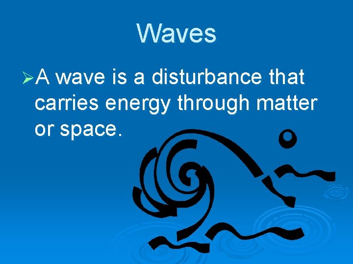 Waves ØA wave is a disturbance that carries energy through matter or space. 