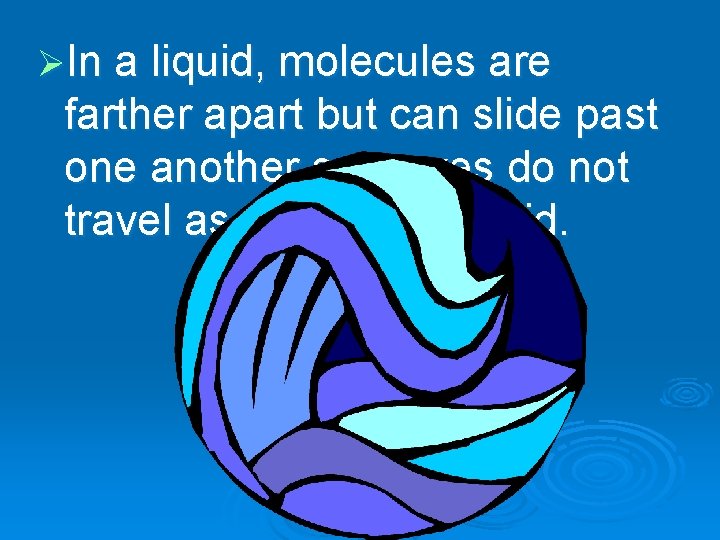 ØIn a liquid, molecules are farther apart but can slide past one another so