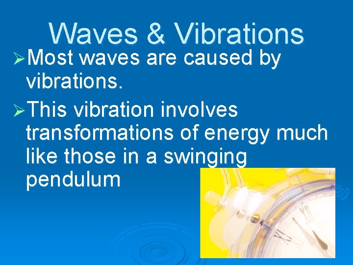 Waves & Vibrations ØMost waves are caused by vibrations. ØThis vibration involves transformations of