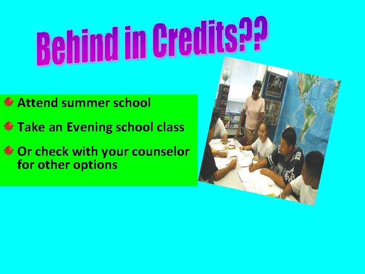 Attend summer school Take an Evening school class Or check with your counselor for