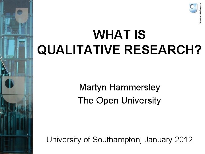 WHAT IS QUALITATIVE RESEARCH? Martyn Hammersley The Open University of Southampton, January 2012 