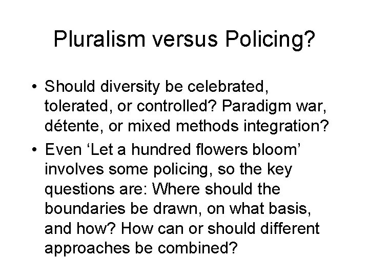 Pluralism versus Policing? • Should diversity be celebrated, tolerated, or controlled? Paradigm war, détente,