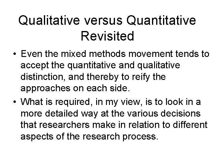 Qualitative versus Quantitative Revisited • Even the mixed methods movement tends to accept the