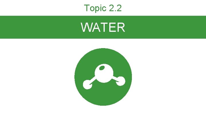 Topic 2. 2 WATER Topic 2. 2 WATER