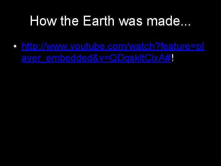 How the Earth was made. . . • http: //www. youtube. com/watch? feature=pl ayer_embedded&v=QDqsklt.