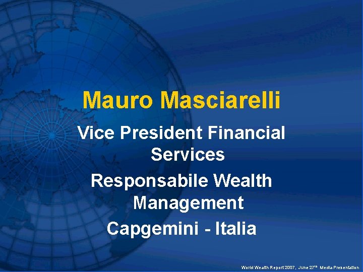 Mauro Masciarelli Vice President Financial Services Responsabile Wealth Management Capgemini - Italia World Wealth