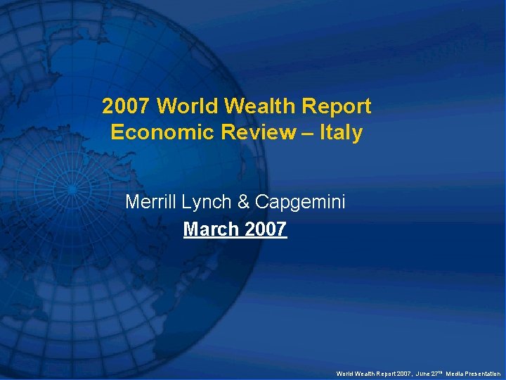 2007 World Wealth Report Economic Review – Italy Merrill Lynch & Capgemini March 2007