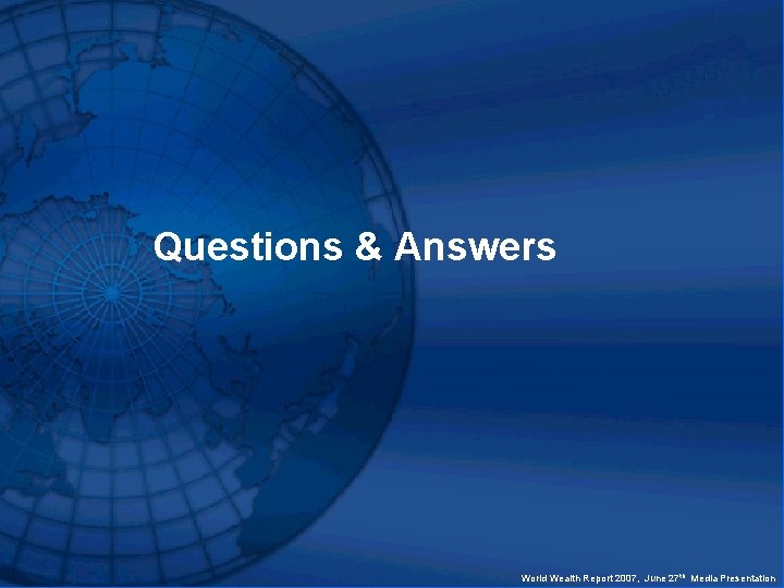 Questions & Answers World Wealth Report 2007, June 27 th Media Presentation 