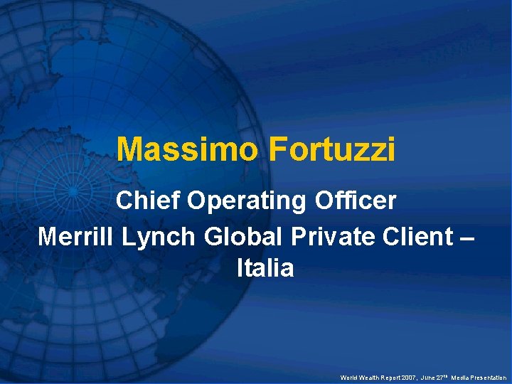 Massimo Fortuzzi Chief Operating Officer Merrill Lynch Global Private Client – Italia World Wealth