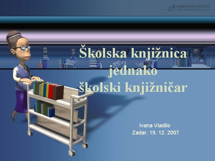 Školska knjižnica jednako školski knjižničar Ivana Vladilo Zadar, 19. 12. 2007 