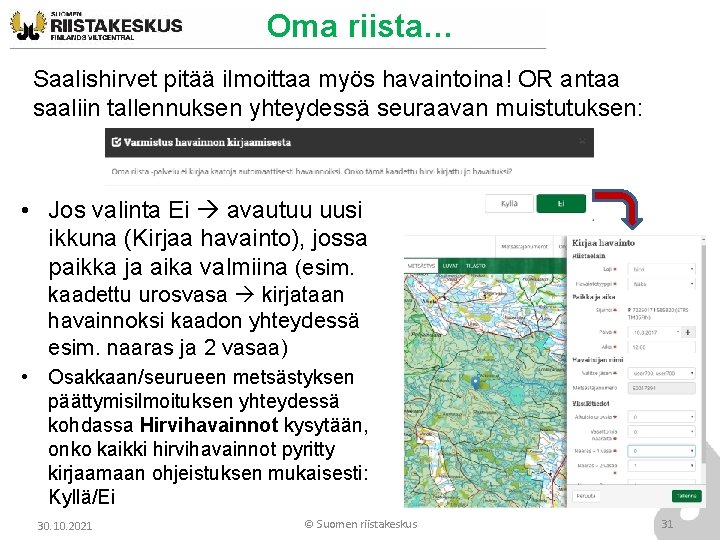 Oma riista… Saalishirvet pitää ilmoittaa myös havaintoina! OR antaa saaliin tallennuksen yhteydessä seuraavan muistutuksen: Oma riista… Saalishirvet pitää ilmoittaa myös havaintoina! OR antaa saaliin tallennuksen yhteydessä seuraavan muistutuksen:
