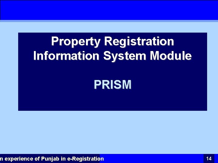 Property Registration Information System Module PRISM n experience of Punjab in e-Registration 14 