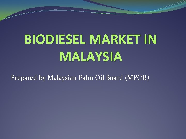 BIODIESEL MARKET IN MALAYSIA Prepared by Malaysian Palm Oil Board (MPOB) 