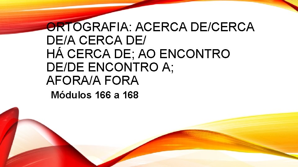 ORTOGRAFIA: ACERCA DE/A CERCA DE/ HÁ CERCA DE; AO ENCONTRO DE/DE ENCONTRO A; AFORA/A