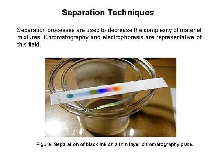 Separation Techniques Separation processes are used to decrease the complexity of material mixtures. Chromatography
