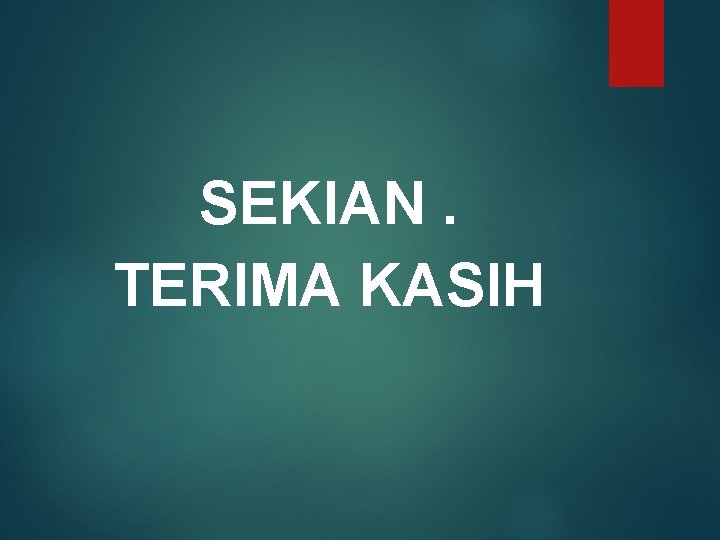 SEKIAN. TERIMA KASIH 