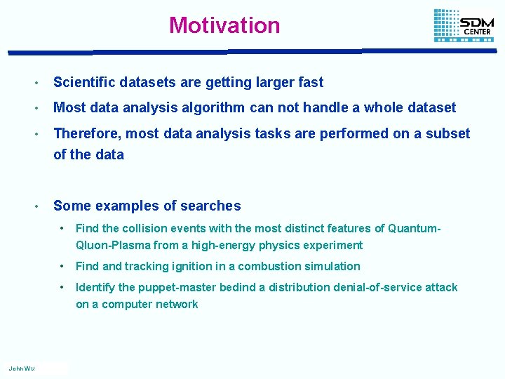 Motivation John Wu • Scientific datasets are getting larger fast • Most data analysis