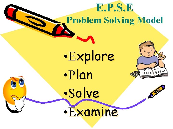 E. P. S. E Problem Solving Model • Explore • Plan • Solve •
