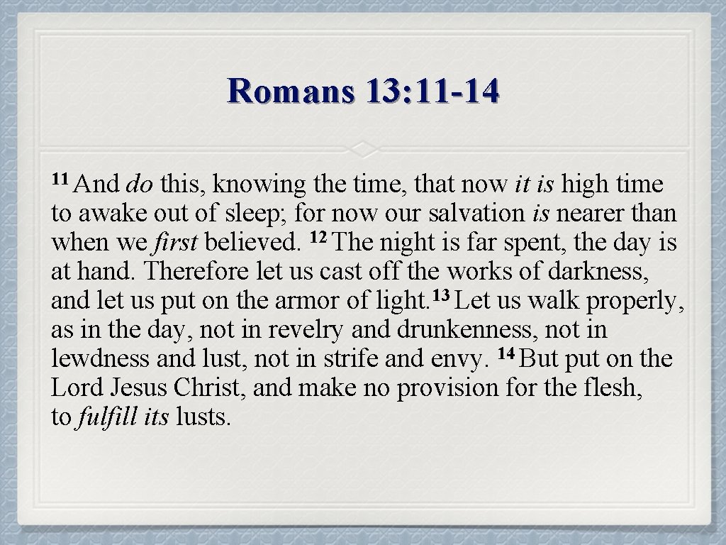 Romans 13: 11 -14 11 And do this, knowing the time, that now it